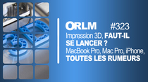 ORLM : Impression 3D, faut-il se lancer ? Mac, iPhone, iPad, les dernières rumeurs !